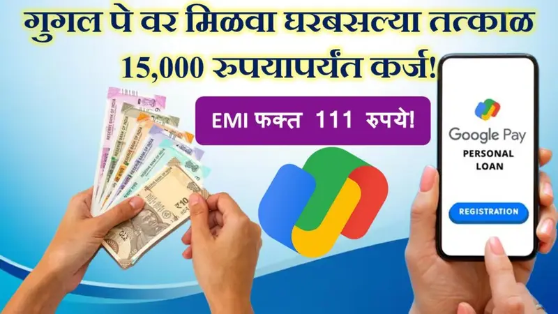 Google Pay instant low CIBIL Loan: गुगल पे वर मिळेल तुम्हाला आता तत्काळ 15 हजार रुपयापर्यंत कर्ज! EMI फक्त 111 रुपयांचा असेल!!!